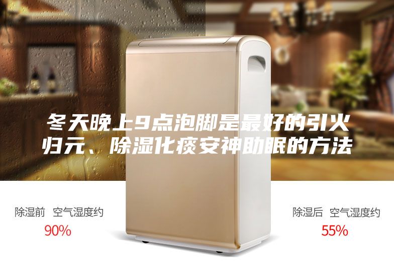 冬天晚上9點泡腳是最好的引火歸元、除濕化痰安神助眠的方法