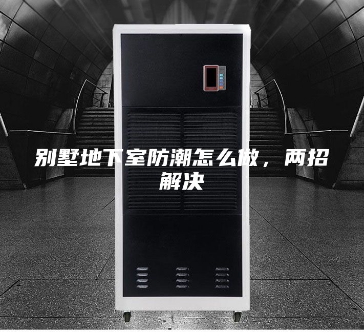 別墅地下室防潮怎么做，兩招解決