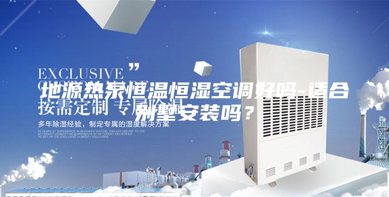 地源熱泵恒溫恒濕空調(diào)好嗎-適合別墅安裝嗎？
