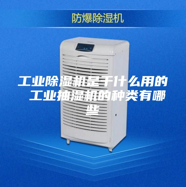 工業除濕機是干什么用的 工業抽濕機的種類有哪些