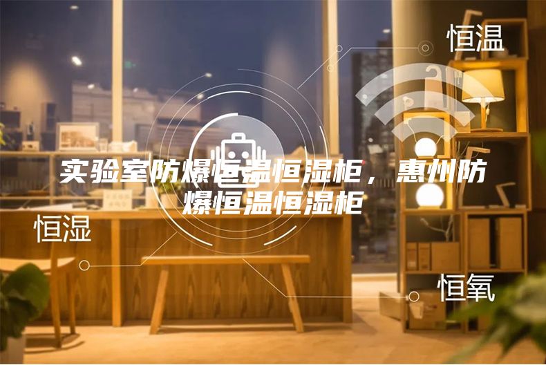 實(shí)驗(yàn)室防爆恒溫恒濕柜,惠州防爆恒溫恒濕柜