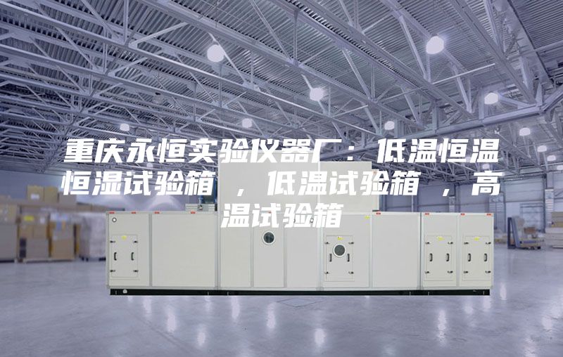 重慶永恒實(shí)驗(yàn)儀器廠:低溫恒溫恒濕試驗(yàn)箱 , 低溫試驗(yàn)箱 , 高溫試驗(yàn)箱