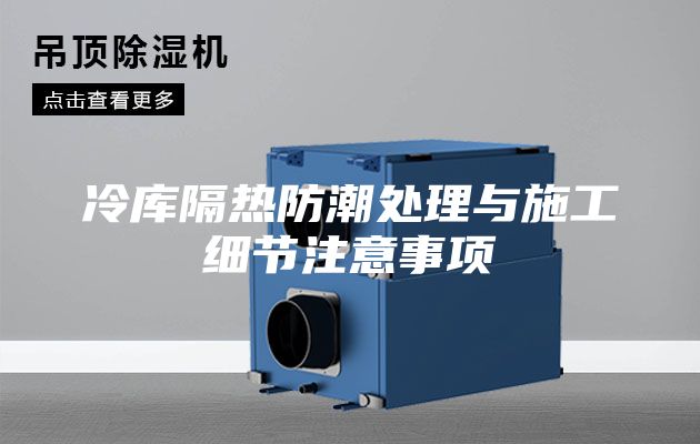 冷庫(kù)隔熱防潮處理與施工細(xì)節(jié)注意事項(xiàng)