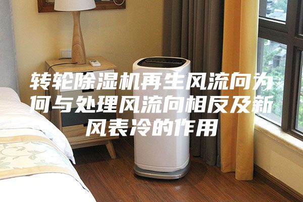 轉(zhuǎn)輪除濕機(jī)再生風(fēng)流向?yàn)楹闻c處理風(fēng)流向相反及新風(fēng)表冷的作用