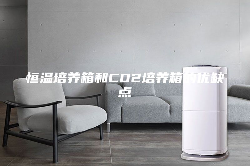 恒溫培養(yǎng)箱和CO2培養(yǎng)箱的優(yōu)缺點