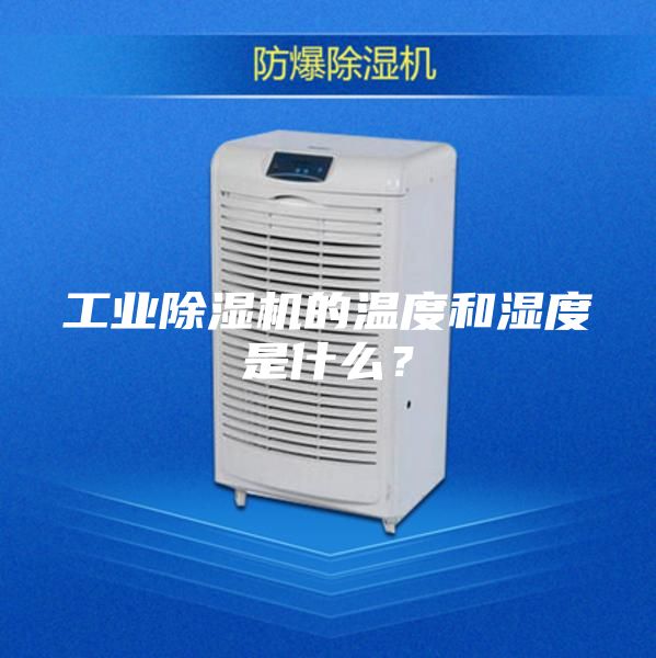 工業除濕機的溫度和濕度是什么？