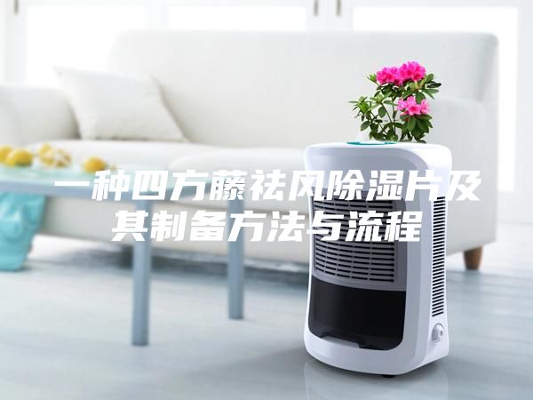 一種四方藤祛風(fēng)除濕片及其制備方法與流程