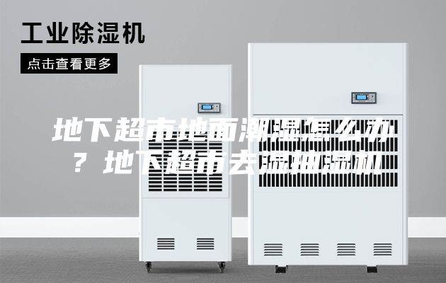 地下超市地面潮濕怎么辦?地下超市去濕抽濕機
