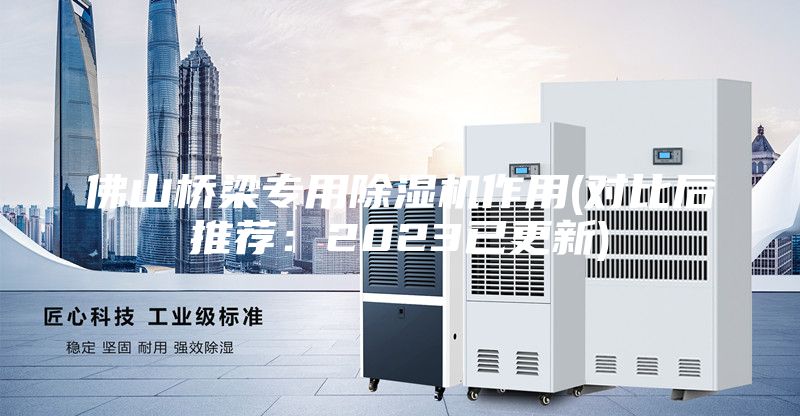 佛山橋梁專用除濕機(jī)作用(對(duì)比后推薦：2023已更新)