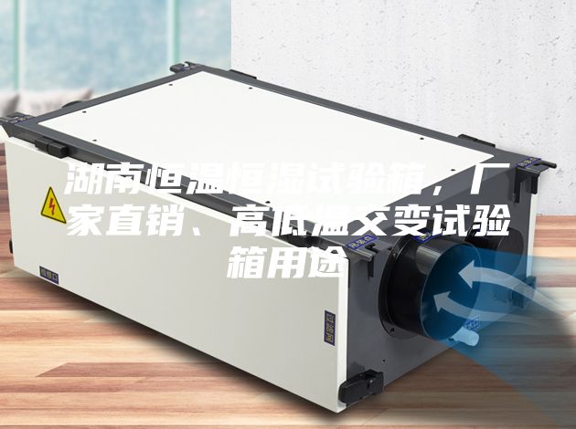 湖南恒溫恒濕試驗(yàn)箱，廠家直銷、高低溫交變?cè)囼?yàn)箱用途