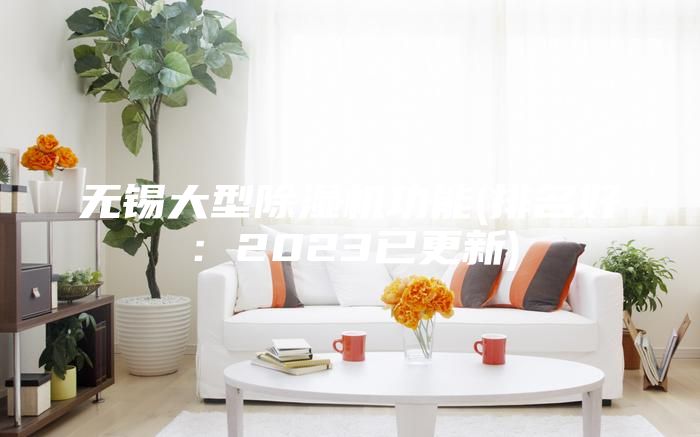 無錫大型除濕機(jī)功能(排名好：2023已更新)