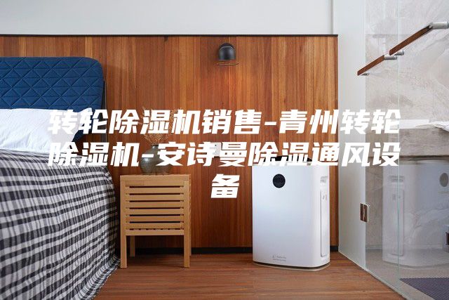 轉(zhuǎn)輪除濕機(jī)銷售-青州轉(zhuǎn)輪除濕機(jī)-安詩(shī)曼除濕通風(fēng)設(shè)備