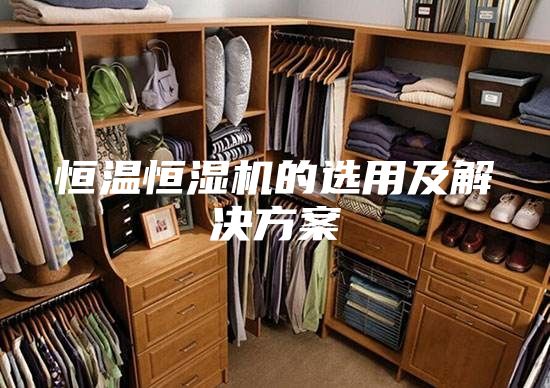 恒溫恒濕機(jī)的選用及解決方案