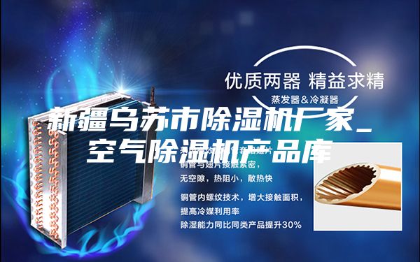 新疆烏蘇市除濕機(jī)廠家_空氣除濕機(jī)產(chǎn)品庫