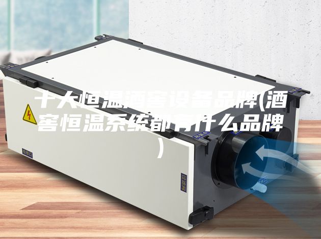 十大恒溫酒窖設(shè)備品牌(酒窖恒溫系統(tǒng)都有什么品牌)