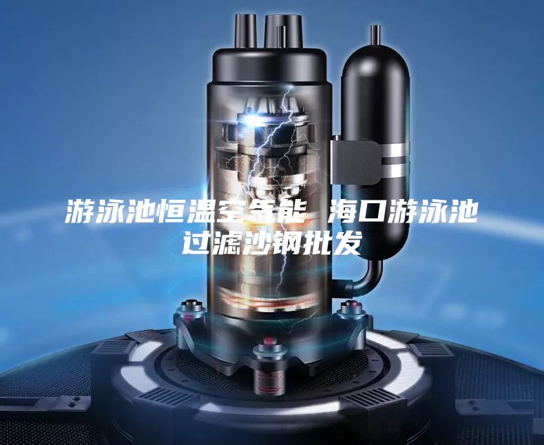 游泳池恒溫空氣能 海口游泳池過濾沙鋼批發(fā)