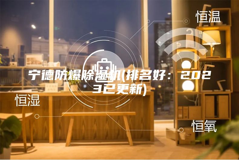 寧德防爆除濕機(jī)(排名好：2023已更新)