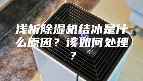 淺析除濕機結冰是什么原因?該如何處理?