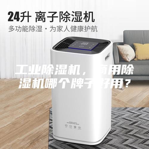 工業除濕機,商用除濕機哪個牌子好用?