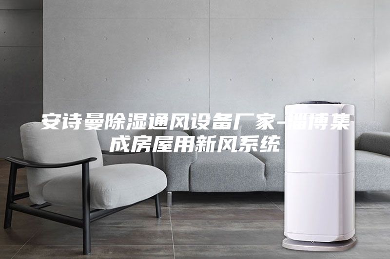 安詩曼除濕通風設備廠家-淄博集成房屋用新風系統