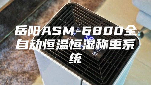 岳陽ASM-6800全自動(dòng)恒溫恒濕稱重系統(tǒng)