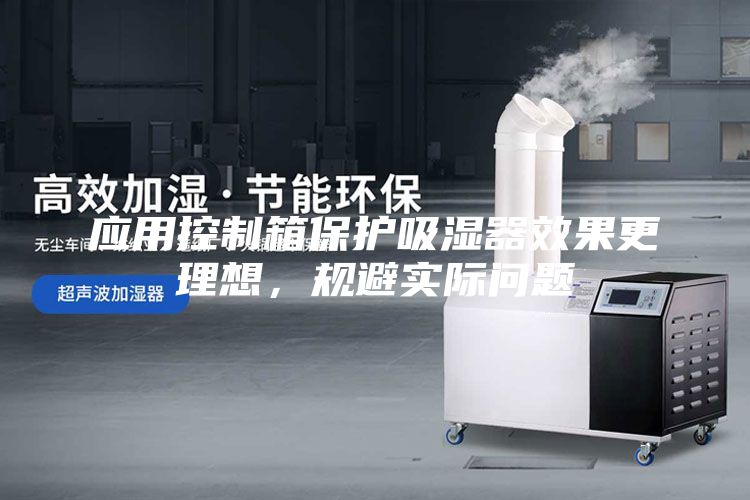 應用控制箱保護吸濕器效果更理想，規避實際問題