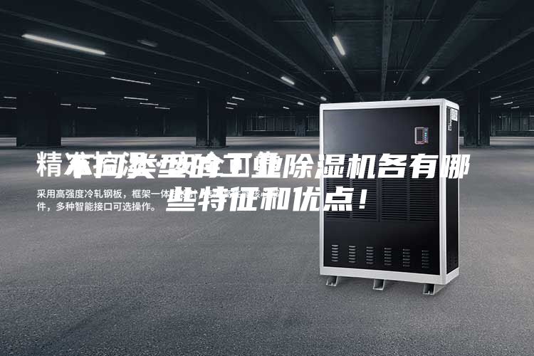 不同類型的工業(yè)除濕機(jī)各有哪些特征和優(yōu)點(diǎn)！