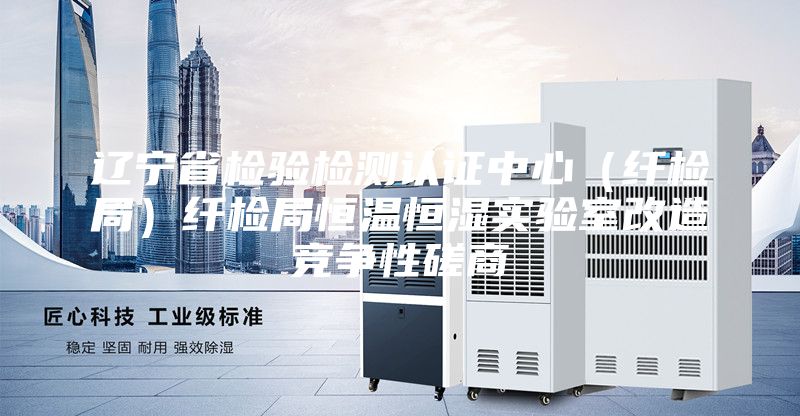 遼寧省檢驗(yàn)檢測認(rèn)證中心（纖檢局）纖檢局恒溫恒濕實(shí)驗(yàn)室改造競爭性磋商