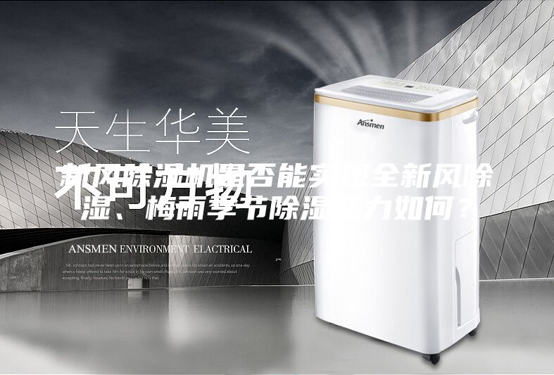 新風除濕機是否能實現全新風除濕、梅雨季節除濕能力如何?