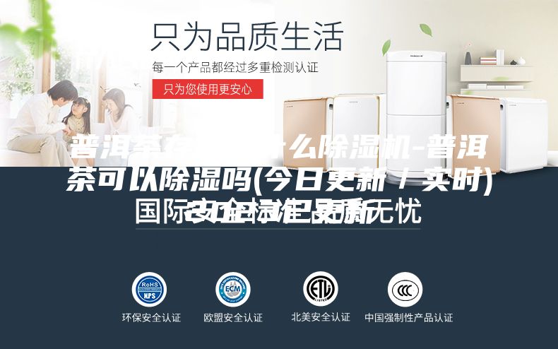 普洱茶存放用什么除濕機(jī)-普洱茶可以除濕嗎(今日更新／實時)2023已更新