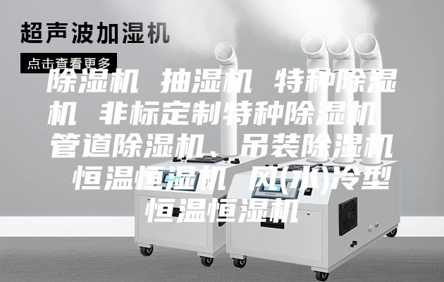 除濕機 抽濕機 特種除濕機 非標定制特種除濕機 管道除濕機、吊裝除濕機 恒溫恒濕機 風(水)冷型恒溫恒濕機