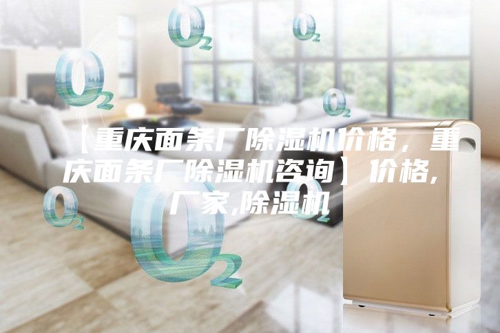 【重慶面條廠除濕機價格，重慶面條廠除濕機咨詢】價格,廠家,除濕機