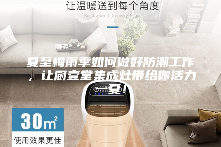 夏至梅雨季如何做好防潮工作，讓廚壹堂集成灶帶給你活力一夏！