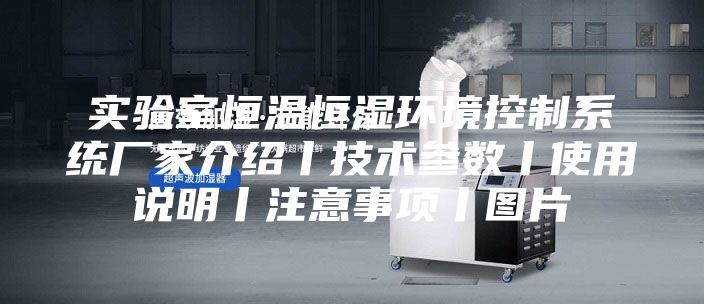 實(shí)驗(yàn)室恒溫恒濕環(huán)境控制系統(tǒng)廠家介紹丨技術(shù)參數(shù)丨使用說(shuō)明丨注意事項(xiàng)丨圖片