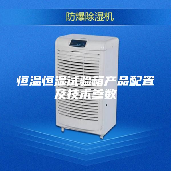 恒溫恒濕試驗箱產(chǎn)品配置及技術(shù)參數(shù)