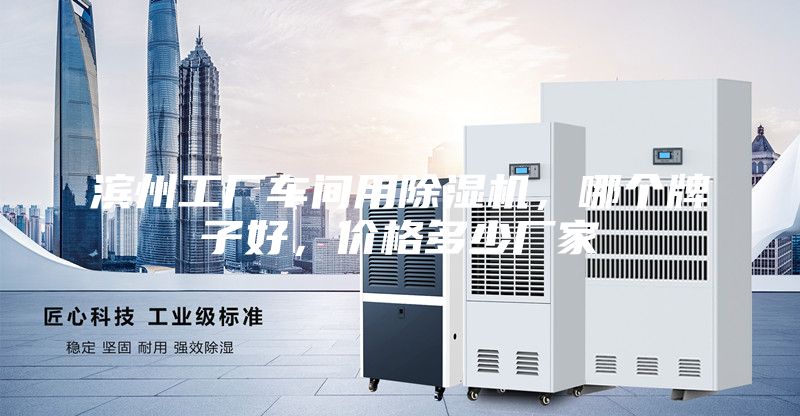 濱州工廠車間用除濕機(jī)，哪個(gè)牌子好，價(jià)格多少?gòu)S家