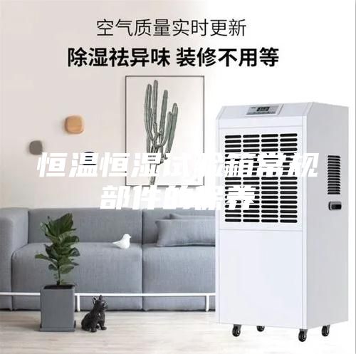 恒溫恒濕試驗箱常規(guī)部件的保養(yǎng)