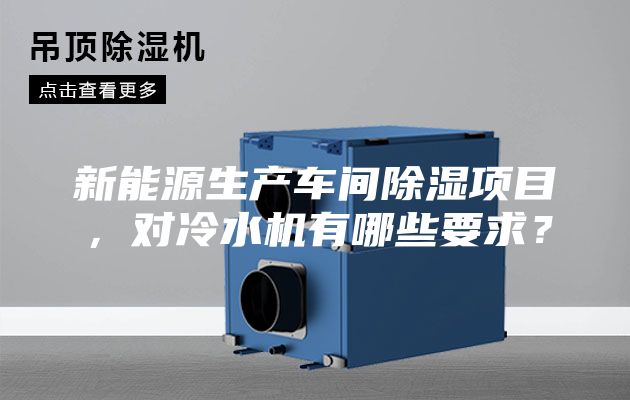 新能源生產車間除濕項目,對冷水機有哪些要求?