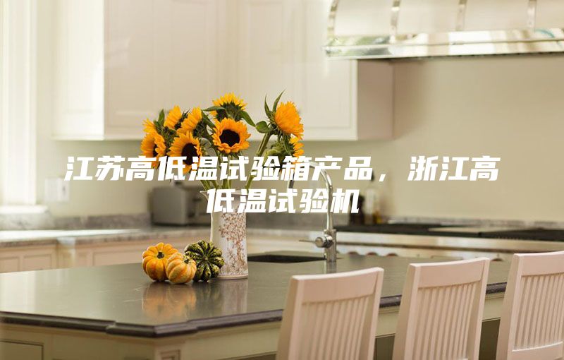 江蘇高低溫試驗箱產(chǎn)品,浙江高低溫試驗機