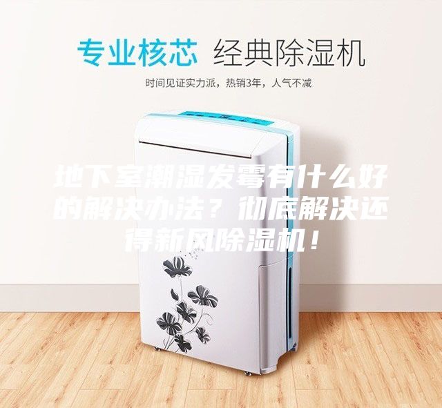 地下室潮濕發(fā)霉有什么好的解決辦法？徹底解決還得新風除濕機！