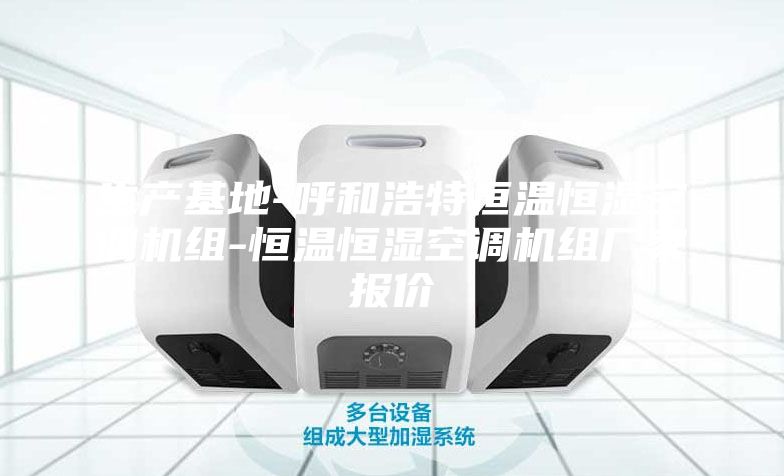 生產(chǎn)基地-呼和浩特恒溫恒濕空調(diào)機組-恒溫恒濕空調(diào)機組廠家報價