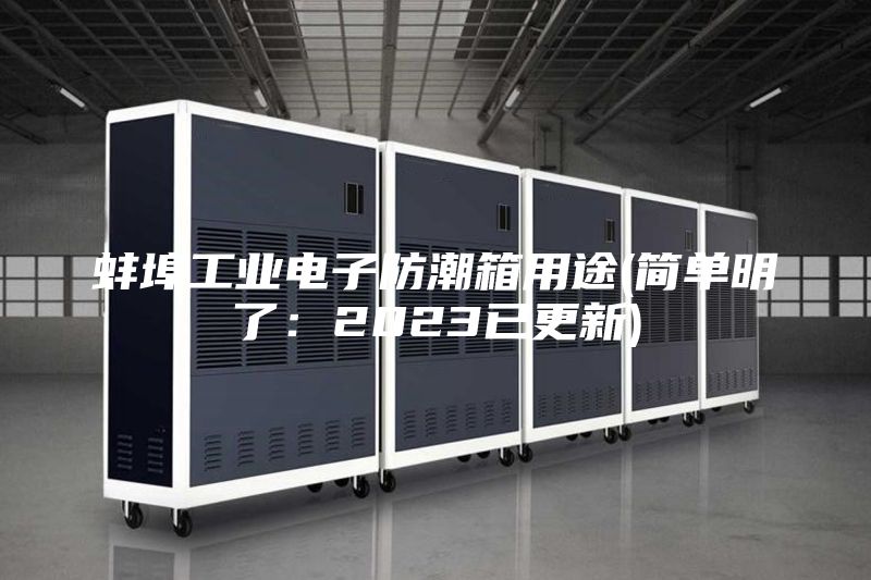 蚌埠工業(yè)電子防潮箱用途(簡單明了：2023已更新)