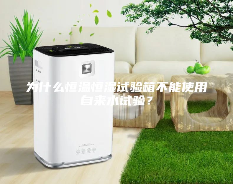 為什么恒溫恒濕試驗箱不能使用自來水試驗？