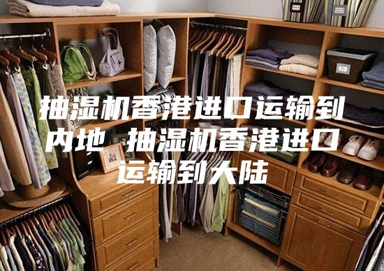 抽濕機(jī)香港進(jìn)口運(yùn)輸?shù)絻?nèi)地 抽濕機(jī)香港進(jìn)口運(yùn)輸?shù)酱箨?/></p>
                            <p style=