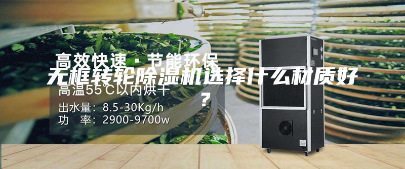 無框轉輪除濕機選擇什么材質好？