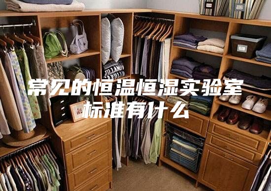 常見的恒溫恒濕實(shí)驗(yàn)室標(biāo)準(zhǔn)有什么