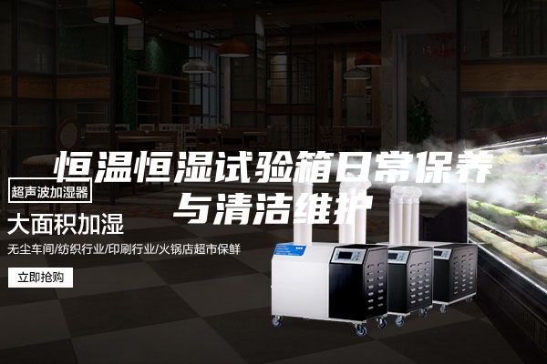 恒溫恒濕試驗箱日常保養(yǎng)與清潔維護