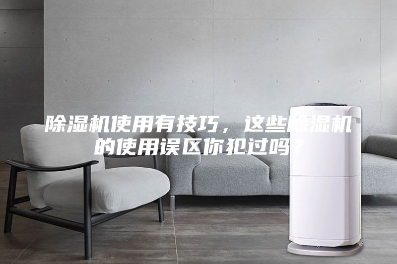 除濕機(jī)使用有技巧，這些除濕機(jī)的使用誤區(qū)你犯過嗎？