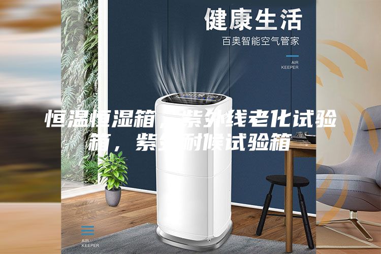 恒溫恒濕箱，紫外線老化試驗箱，紫外耐候試驗箱