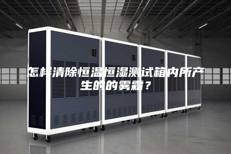怎樣清除恒溫恒濕測試箱內(nèi)所產(chǎn)生的的霧霜？